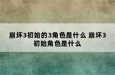 崩坏3初始的3角色是什么 崩坏3初始角色是什么